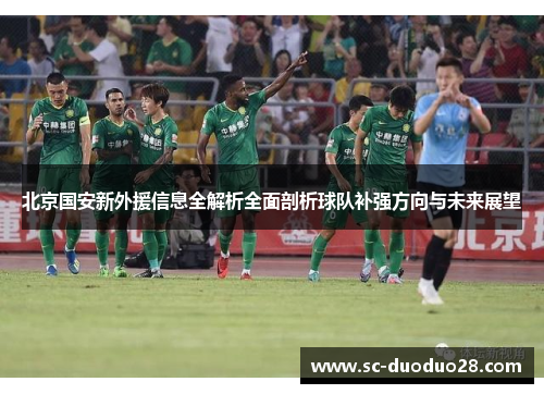 北京国安新外援信息全解析全面剖析球队补强方向与未来展望