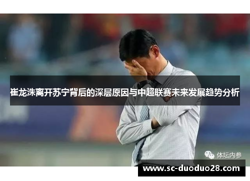 崔龙洙离开苏宁背后的深层原因与中超联赛未来发展趋势分析