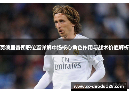 莫德里奇司职位置详解中场核心角色作用与战术价值解析