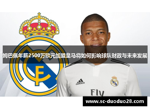 姆巴佩年薪2500万欧元加盟皇马将如何影响球队财政与未来发展 姆巴佩年薪2500万欧元加盟皇马将如何影响球队财政与未来发展