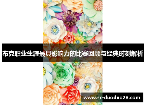 布克职业生涯最具影响力的比赛回顾与经典时刻解析 布克职业生涯最具影响力的比赛回顾与经典时刻解析