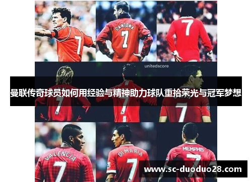 曼联传奇球员如何用经验与精神助力球队重拾荣光与冠军梦想