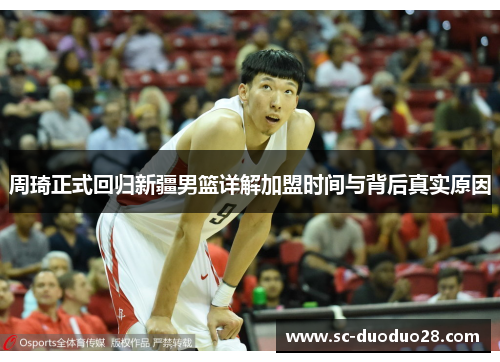 周琦正式回归新疆男篮详解加盟时间与背后真实原因