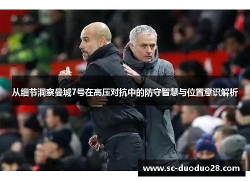 从细节洞察曼城7号在高压对抗中的防守智慧与位置意识解析