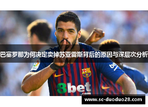 巴塞罗那为何决定卖掉苏亚雷斯背后的原因与深层次分析