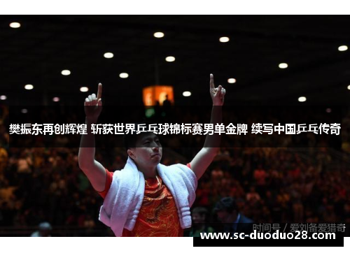 樊振东再创辉煌 斩获世界乒乓球锦标赛男单金牌 续写中国乒乓传奇 樊振东再创辉煌 斩获世界乒乓球锦标赛男单金牌 续写中国乒乓传奇