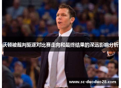 沃顿被裁判驱逐对比赛走向和最终结果的深远影响分析