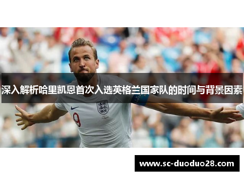 深入解析哈里凯恩首次入选英格兰国家队的时间与背景因素 深入解析哈里凯恩首次入选英格兰国家队的时间与背景因素