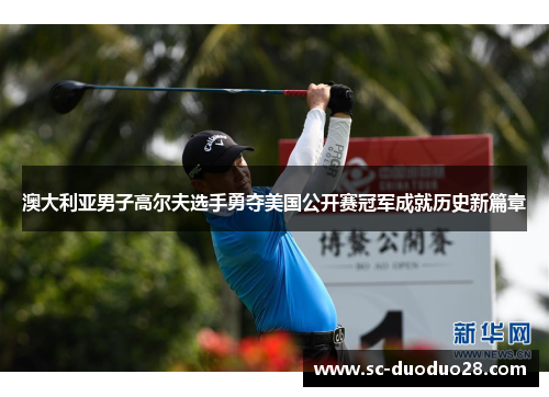 澳大利亚男子高尔夫选手勇夺美国公开赛冠军成就历史新篇章 澳大利亚男子高尔夫选手勇夺美国公开赛冠军成就历史新篇章