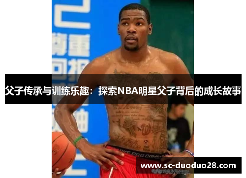 父子传承与训练乐趣:探索NBA明星父子背后的成长故事 父子传承与训练乐趣:探索NBA明星父子背后的成长故事