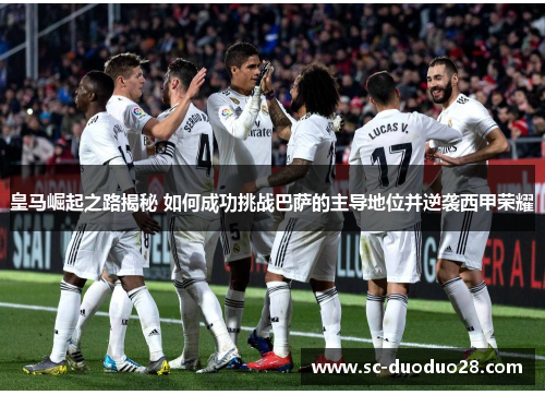 皇马崛起之路揭秘 如何成功挑战巴萨的主导地位并逆袭西甲荣耀 皇马崛起之路揭秘 如何成功挑战巴萨的主导地位并逆袭西甲荣耀