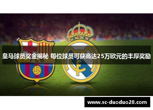 皇马球员奖金揭秘 每位球员可获高达25万欧元的丰厚奖励