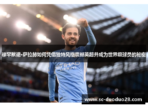 穆罕默德·萨拉赫如何凭借独特风格震撼英超并成为世界级球员的秘密 穆罕默德·萨拉赫如何凭借独特风格震撼英超并成为世界级球员的秘密