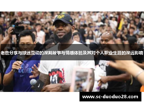 老詹分享与球迷互动的深刻故事与情感体验及其对个人职业生涯的深远影响 老詹分享与球迷互动的深刻故事与情感体验及其对个人职业生涯的深远影响