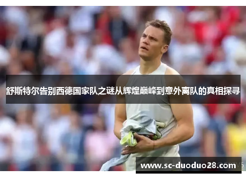 舒斯特尔告别西德国家队之谜从辉煌巅峰到意外离队的真相探寻