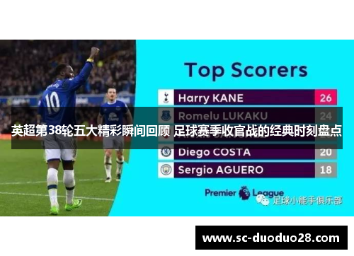 英超第38轮五大精彩瞬间回顾 足球赛季收官战的经典时刻盘点