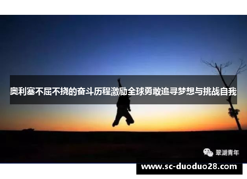 奥利塞不屈不挠的奋斗历程激励全球勇敢追寻梦想与挑战自我