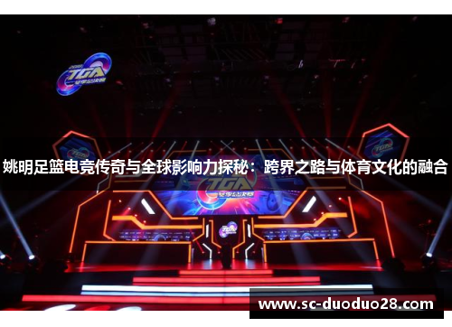 姚明足篮电竞传奇与全球影响力探秘：跨界之路与体育文化的融合