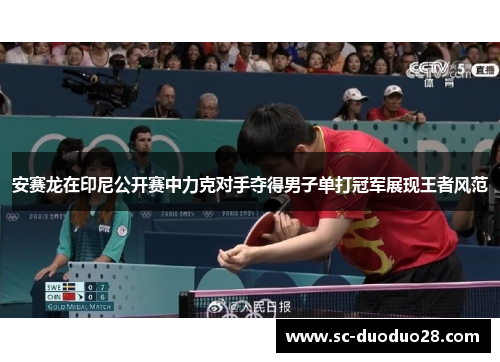 安赛龙在印尼公开赛中力克对手夺得男子单打冠军展现王者风范