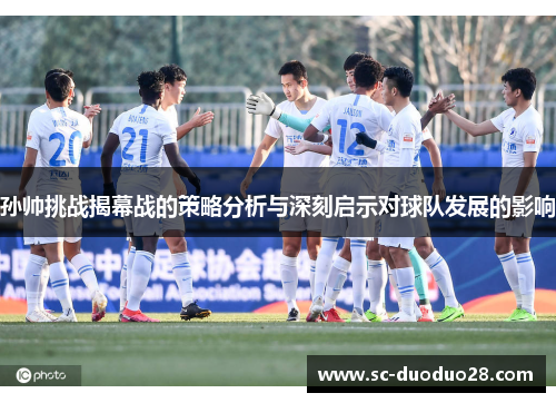 孙帅挑战揭幕战的策略分析与深刻启示对球队发展的影响