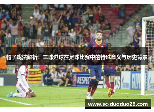 帽子戏法解析：三球进球在足球比赛中的特殊意义与历史背景