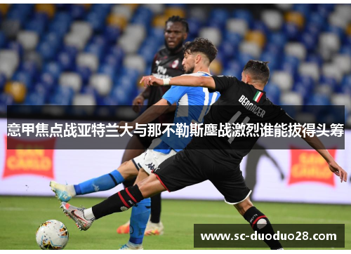 意甲焦点战亚特兰大与那不勒斯鏖战激烈谁能拔得头筹