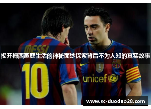 揭开梅西家庭生活的神秘面纱探索背后不为人知的真实故事