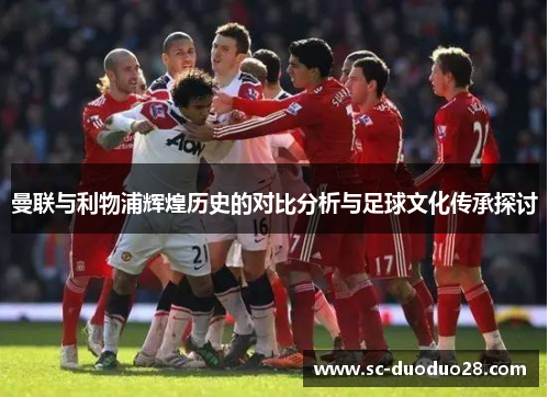 曼联与利物浦辉煌历史的对比分析与足球文化传承探讨