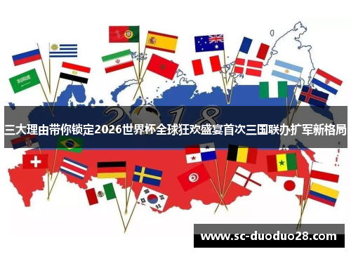 三大理由带你锁定2026世界杯全球狂欢盛宴首次三国联办扩军新格局