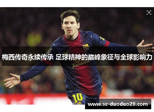 梅西传奇永续传承 足球精神的巅峰象征与全球影响力