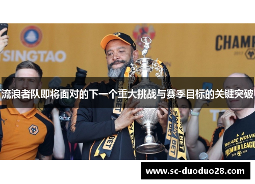 流浪者队即将面对的下一个重大挑战与赛季目标的关键突破 流浪者队即将面对的下一个重大挑战与赛季目标的关键突破