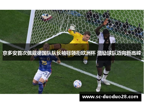 京多安首次佩戴德国队队长袖标领衔欧洲杯 激励球队迈向新高峰 京多安首次佩戴德国队队长袖标领衔欧洲杯 激励球队迈向新高峰