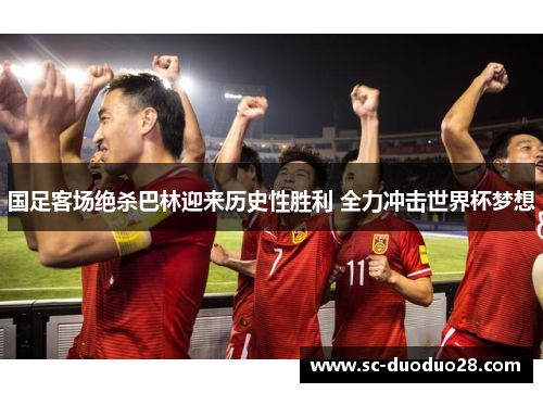 国足客场绝杀巴林迎来历史性胜利 全力冲击世界杯梦想 国足客场绝杀巴林迎来历史性胜利 全力冲击世界杯梦想