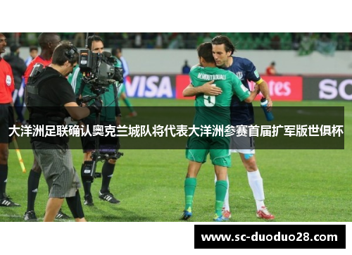 大洋洲足联确认奥克兰城队将代表大洋洲参赛首届扩军版世俱杯 大洋洲足联确认奥克兰城队将代表大洋洲参赛首届扩军版世俱杯
