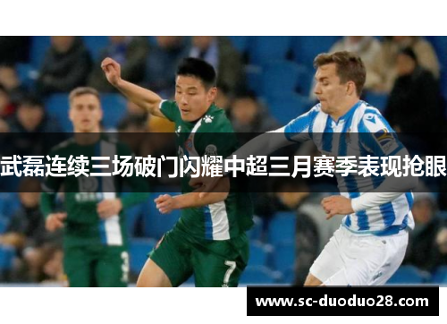 武磊连续三场破门闪耀中超三月赛季表现抢眼 武磊连续三场破门闪耀中超三月赛季表现抢眼