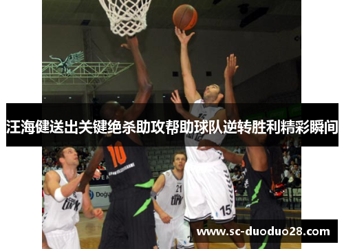 汪海健送出关键绝杀助攻帮助球队逆转胜利精彩瞬间 汪海健送出关键绝杀助攻帮助球队逆转胜利精彩瞬间