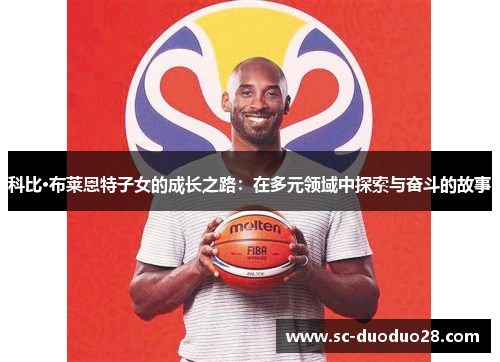 科比·布莱恩特子女的成长之路：在多元领域中探索与奋斗的故事