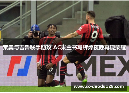 莱奥与吉鲁联手助攻 AC米兰书写辉煌夜晚再现荣耀