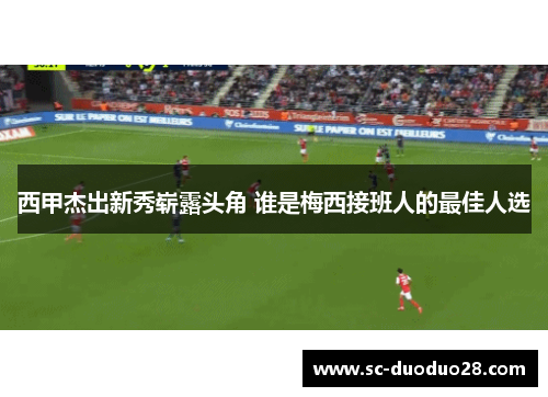 西甲杰出新秀崭露头角 谁是梅西接班人的最佳人选