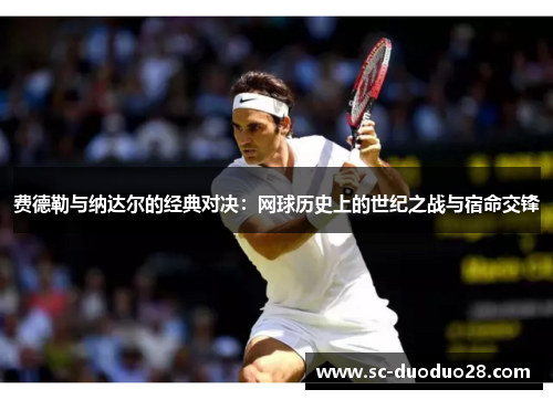 费德勒与纳达尔的经典对决：网球历史上的世纪之战与宿命交锋