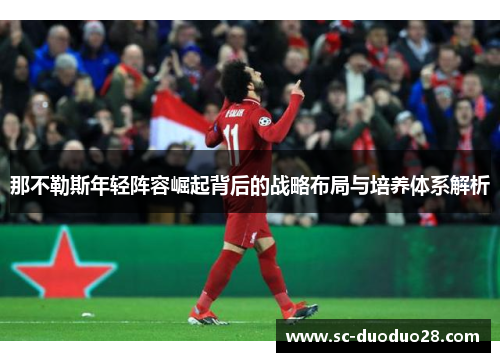 那不勒斯年轻阵容崛起背后的战略布局与培养体系解析 那不勒斯年轻阵容崛起背后的战略布局与培养体系解析