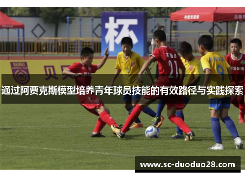 通过阿贾克斯模型培养青年球员技能的有效路径与实践探索 通过阿贾克斯模型培养青年球员技能的有效路径与实践探索