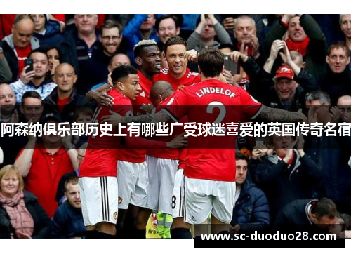 阿森纳俱乐部历史上有哪些广受球迷喜爱的英国传奇名宿 阿森纳俱乐部历史上有哪些广受球迷喜爱的英国传奇名宿