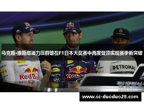 马克斯·维斯塔潘力压群雄在F1日本大奖赛中再度登顶实现赛季新突破 马克斯·维斯塔潘力压群雄在F1日本大奖赛中再度登顶实现赛季新突破