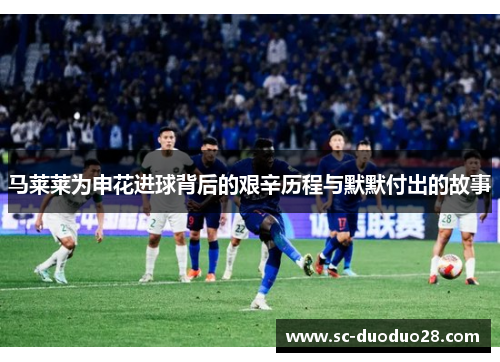 马莱莱为申花进球背后的艰辛历程与默默付出的故事 马莱莱为申花进球背后的艰辛历程与默默付出的故事
