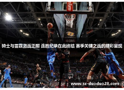 骑士与雷霆激战正酣 连胜纪录在此终结 赛季关键之战的精彩呈现 骑士与雷霆激战正酣 连胜纪录在此终结 赛季关键之战的精彩呈现